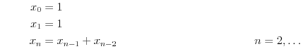 \begin{align*}
x_0 &= 1\\
x_1 &= 1\\
x_{n} &= x_{n-1}+x_{n-2} & n &= 2,\ldots
\end{align*}